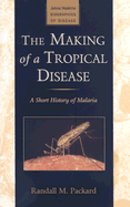 The Making of a Tropical Disease: A Short History of Malaria - Packard, Randall M, Professor