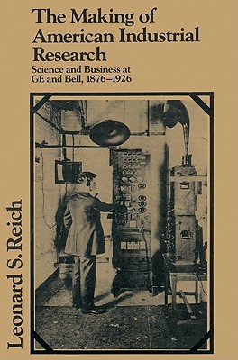 The Making of American Industrial Research: Science and Business at GE and Bell, 1876-1926 - Reich, Leonard S.