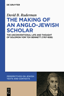 The Making of an Anglo-Jewish Scholar: The Unconventional Life and Thought of Solomon Yom Tov Bennett (1767-1838)