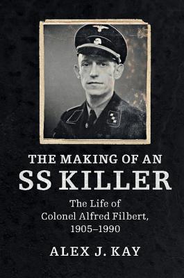 The Making of an SS Killer: The Life of Colonel Alfred Filbert, 1905-1990 - Kay, Alex J.