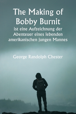 "The Making of Bobby Burnit" ist eine Aufzeichnung der Abenteuer eines lebenden amerikanischen jungen Mannes - Chester, George Randolph