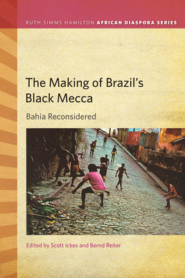 The Making of Brazil's Black Mecca: Bahia Reconsidered - Ickes, Scott (Editor), and Reiter, Bernd (Editor)