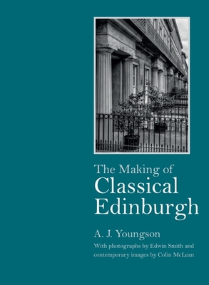 The Making of Classical Edinburgh: With Photographs by Edwin Smith - Youngson, A J, Professor, and McLean, Colin (Preface by)