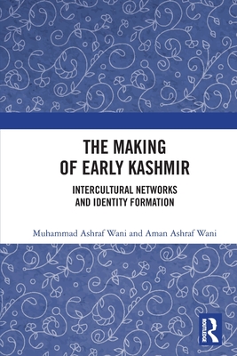 The Making of Early Kashmir: Intercultural Networks and Identity Formation - Wani, Muhammad Ashraf, and Wani, Aman Ashraf