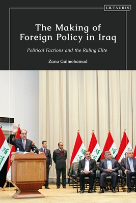 The Making of Foreign Policy in Iraq: Political Factions and the Ruling Elite - Gulmohamad, Zana