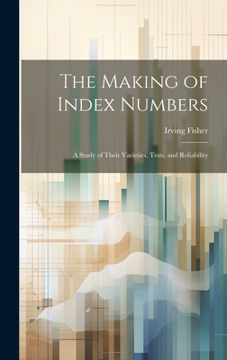The Making of Index Numbers; a Study of Their Varieties, Tests, and Reliability - 1867-1947, Fisher Irving