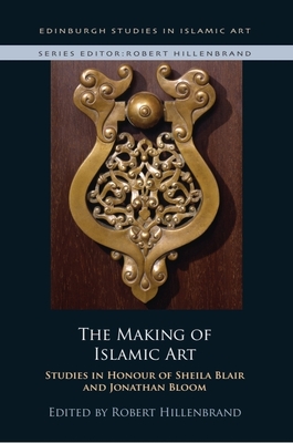 The Making of Islamic Art: Studies in Honour of Sheila Blair and Jonathan Bloom - Hillenbrand, Robert (Editor)