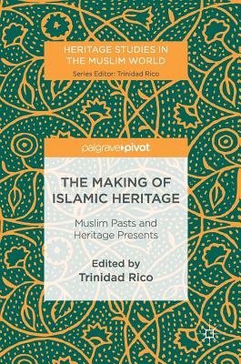 The Making of Islamic Heritage: Muslim Pasts and Heritage Presents - Rico, Trinidad (Editor)