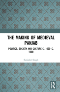 The Making of Medieval Panjab: Politics, Society and Culture c. 1000-c. 1500