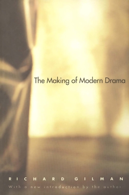 The Making of Modern Drama: A Study of Buchner, Ibsen, Strindberg, Chekhov, Pirandello, Brecht, Beckett, Handke - Gilman, Richard, Professor