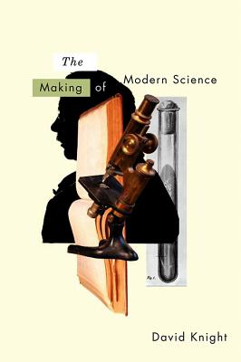 The Making of Modern Science: Science, Technology, Medicine and Modernity: 1789-1914 - Knight, David