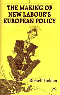 The Making of New Labour's European Policy - Holden, Russell, Dr.