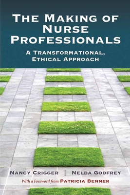 The Making of Nurse Professionals: A Transformational, Ethical Approach - Crigger, Nancy, and Godfrey, Nelda