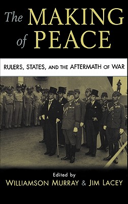 The Making of Peace: Rulers, States, and the Aftermath of War - Murray, Williamson (Editor), and Lacey, James (Editor)