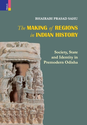 The Making of Regions in Indian History: Society, State and Identity in Premodern Odhisa - Sahu, Bhairabi Prasad