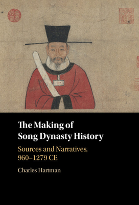 The Making of Song Dynasty History: Sources and Narratives, 960-1279 CE - Hartman, Charles