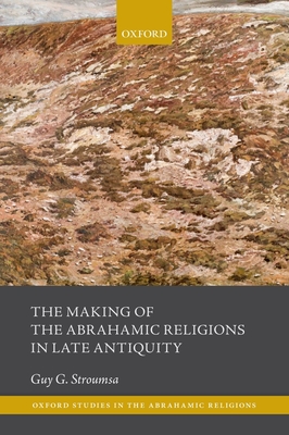 The Making of the Abrahamic Religions in Late Antiquity - Stroumsa, Guy G.