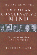 The Making of the American Conservative Mind: National Review and Its Times - Hart, Jeffrey, Mr.