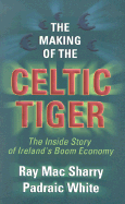 The Making of the Celtic Tiger: The Inside Story of Ireland's Boom Economy - Sharry, Ray Mac, and White, Padraic A, and O'Malley, Joseph