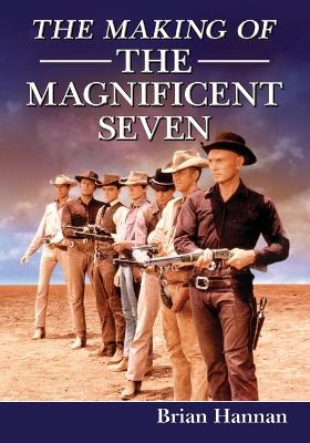 The Making of The Magnificent Seven: Behind the Scenes of the Pivotal Western - Hannan, Brian