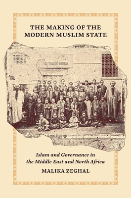 The Making of the Modern Muslim State: Islam and Governance in the Middle East and North Africa - Zeghal, Malika