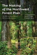The Making of the Northwest Forest Plan: The Wild Science of Saving Old Growth Ecosystems