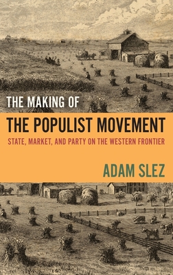 The Making of the Populist Movement: State, Market, and Party on the Western Frontier - Slez, Adam