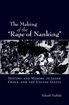 The Making of the Rape of Nanking: History and Memory in Japan, China, and the United States - Yoshida, Takashi