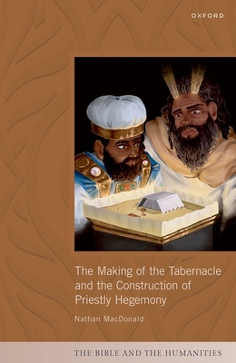 The Making of the Tabernacle and the Construction of Priestly Hegemony - MacDonald, Nathan, Prof.