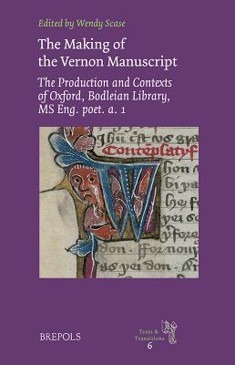 The Making of the Vernon Manuscript: The Production and Contexts of Oxford, Bodleian Library, MS Eng. Poet. A. 1 - Scase, Wendy (Editor)