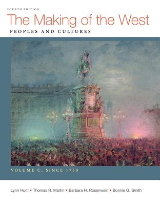 The Making of the West: People and Cultures, Volume C: Since 1750 - Hunt, Lynn, and Martin, Thomas R, and Rosenwein, Barbara H