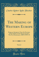 The Making of Western Europe, Vol. 2: Being an Attempt to Trace the Fortunes of the Children of the Roman Empire; The First Renaissance, 1000-1190 A. D (Classic Reprint)