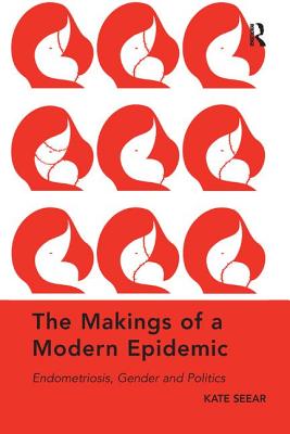 The Makings of a Modern Epidemic: Endometriosis, Gender and Politics - Seear, Kate