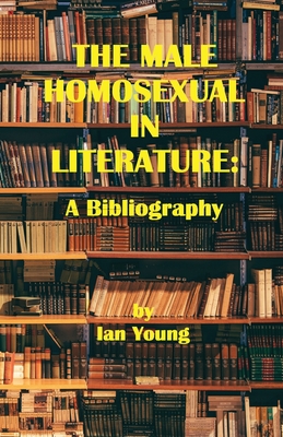 The Male Homosexual in Literature: A Bibliography - Young, Ian