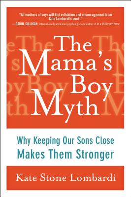 The Mama's Boy Myth: Why Keeping Our Sons Close Makes Them Stronger - Lombardi, Kate Stone