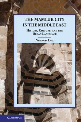 The Mamluk City in the Middle East: History, Culture, and the Urban Landscape - Luz, Nimrod