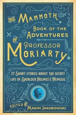 The Mammoth Book of the Adventures of Professor Moriarty: 37 Short Stories about the Secret Life of Sherlock Holmes's Nemesis - Jakubowski, Maxim (Editor)