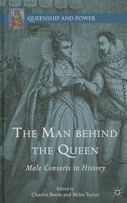 The Man Behind the Queen: Male Consorts in History - Beem, C (Editor), and Taylor, M (Editor)