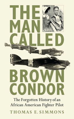 The Man Called Brown Condor: The Forgotten History of an African American Fighter Pilot - Simmons, Thomas E