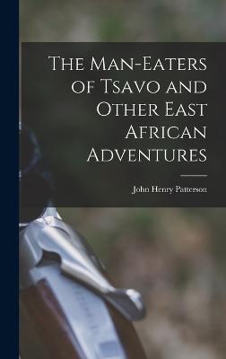 The Man-Eaters of Tsavo and Other East African Adventures - Patterson, John Henry