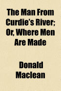 The Man from Curdie's River; Or, Where Men Are Made