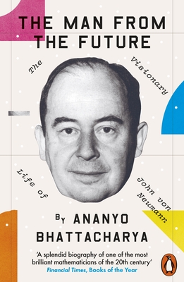 The Man from the Future: The Visionary Life of John von Neumann - Bhattacharya, Ananyo