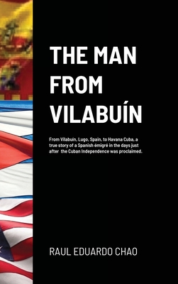 The Man from Vilabun: From Vilabun, Lugo, Spain, to Havana Cuba, a true story of a Spanish migr in the days just after the Cuban Independence was proclaimed. - Chao, Raul Eduardo