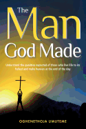 The Man God Made: Understand the Qualities Expected of Those Who Live Life to Its Fullest and Make Heaven at the End of the Day