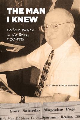 The Man I Knew: Herbert Barness in the Press, 1957 - 1998 - Barness, Lynda (Editor)