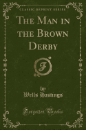 The Man in the Brown Derby (Classic Reprint)