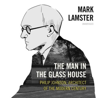 The Man in the Glass House: Philip Johnson, Architect of the Modern Century - Lamster, Mark, and Bramhall, Mark (Read by)