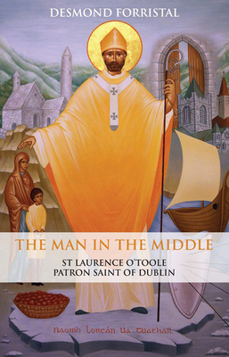 The Man in the Middle: St Laurence O'Toole, Patron Saint of Dublin - Forristal, Desmond