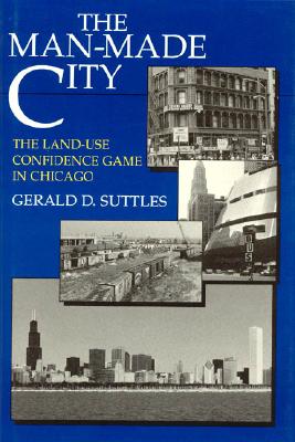 The Man-Made City: The Land-Use Confidence Game in Chicago - Suttles, Gerald D