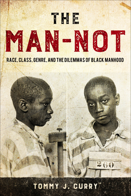 The Man-Not: Race, Class, Genre, and the Dilemmas of Black Manhood - Curry, Tommy J